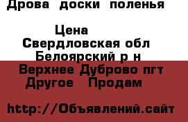 Дрова, доски, поленья  › Цена ­ 100 - Свердловская обл., Белоярский р-н, Верхнее Дуброво пгт Другое » Продам   